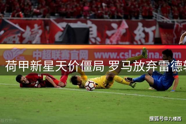 荷甲新星天价僵局 罗马放弃雷德转攻马竞阿根廷飞翼